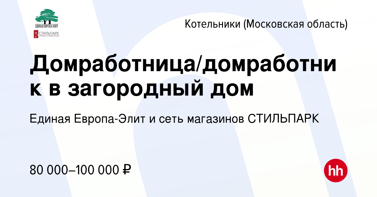 Вакансия Домработница/домработник в загородный дом в Котельниках, работа в  компании Единая Европа-Элит и сеть магазинов СТИЛЬПАРК (вакансия в архиве c  20 марта 2022)