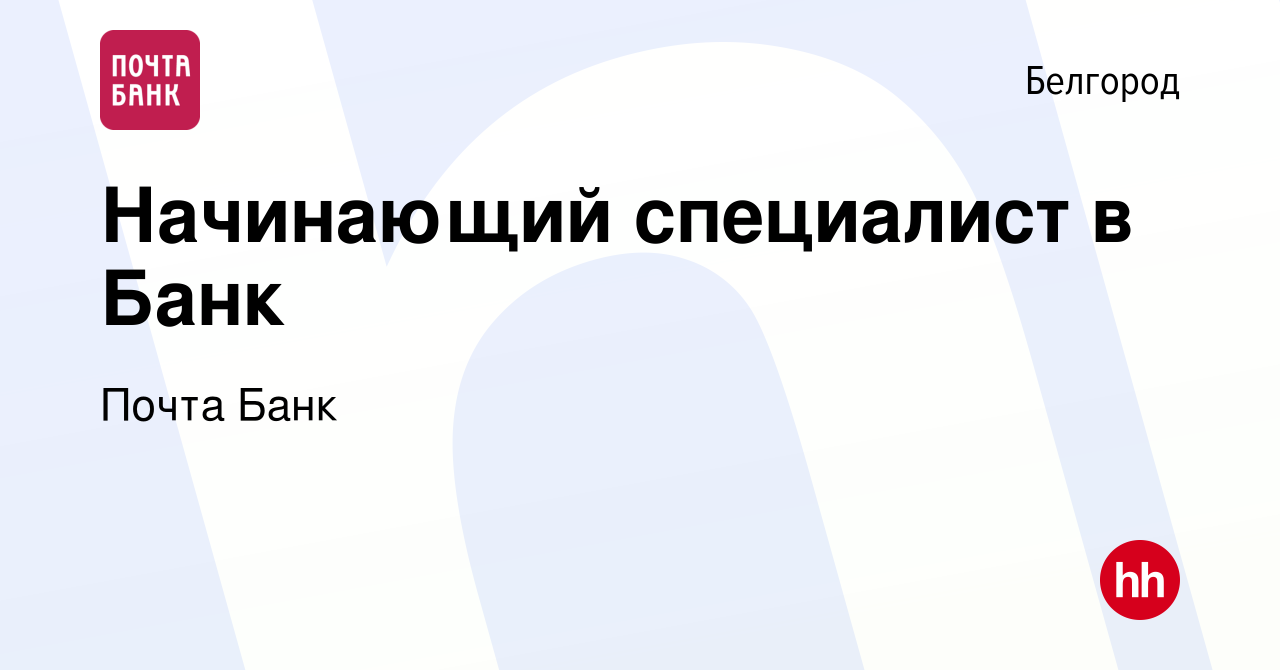 Вакансия Начинающий специалист в Банк в Белгороде, работа в компании Почта  Банк (вакансия в архиве c 22 октября 2022)