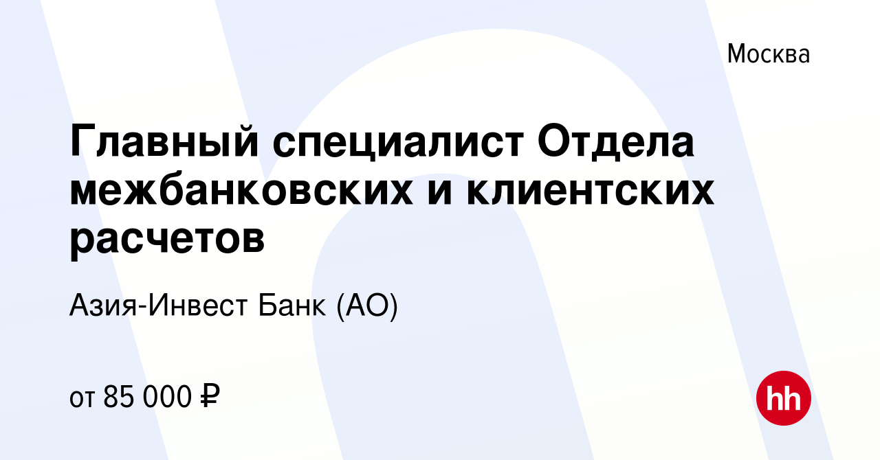 Вакансия Главный специалист Отдела межбанковских и клиентских расчетов в  Москве, работа в компании Азия-Инвест Банк (АО) (вакансия в архиве c 14  марта 2022)