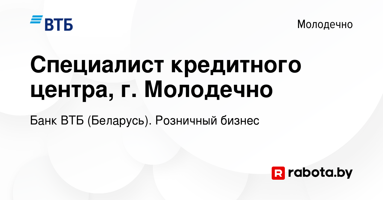 Вакансия Специалист кредитного центра, г. Молодечно в Молодечно, работа в  компании Банк ВТБ (Беларусь). Розничный бизнес (вакансия в архиве c 30  марта 2022)