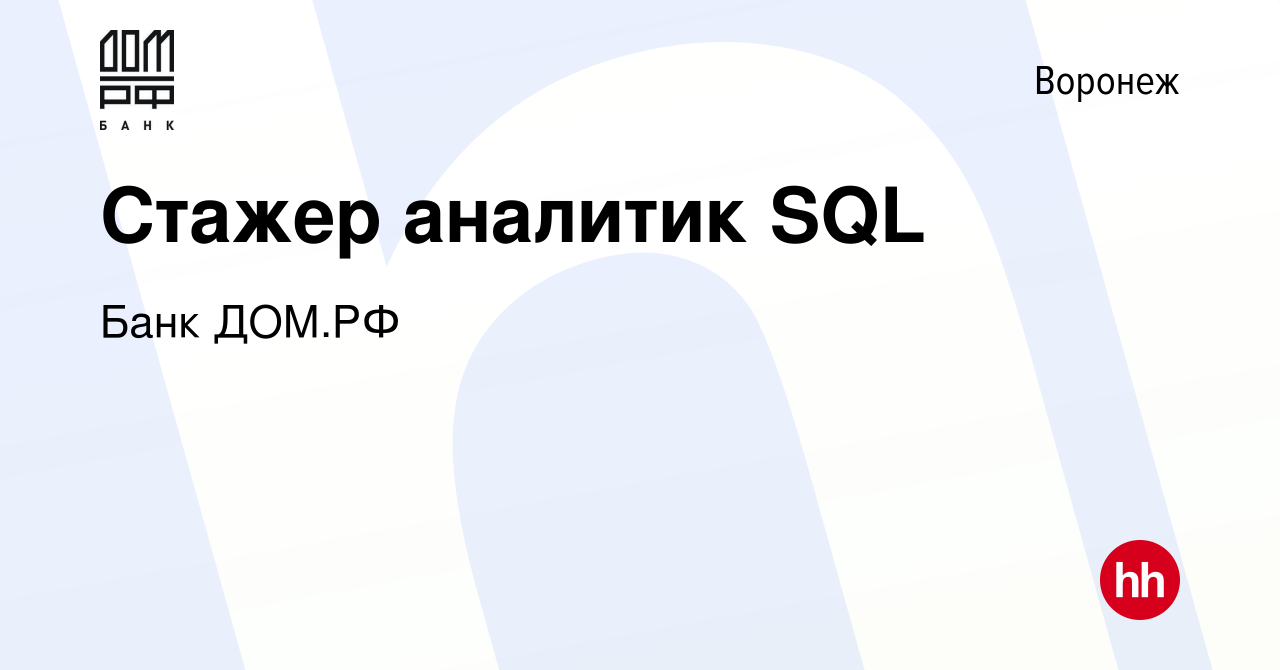 Вакансия Стажер аналитик SQL в Воронеже, работа в компании Банк ДОМ.РФ  (вакансия в архиве c 30 марта 2022)