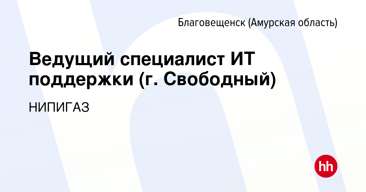 Вакансия Ведущий специалист ИТ поддержки (г. Свободный) в Благовещенске,  работа в компании НИПИГАЗ (вакансия в архиве c 4 апреля 2022)