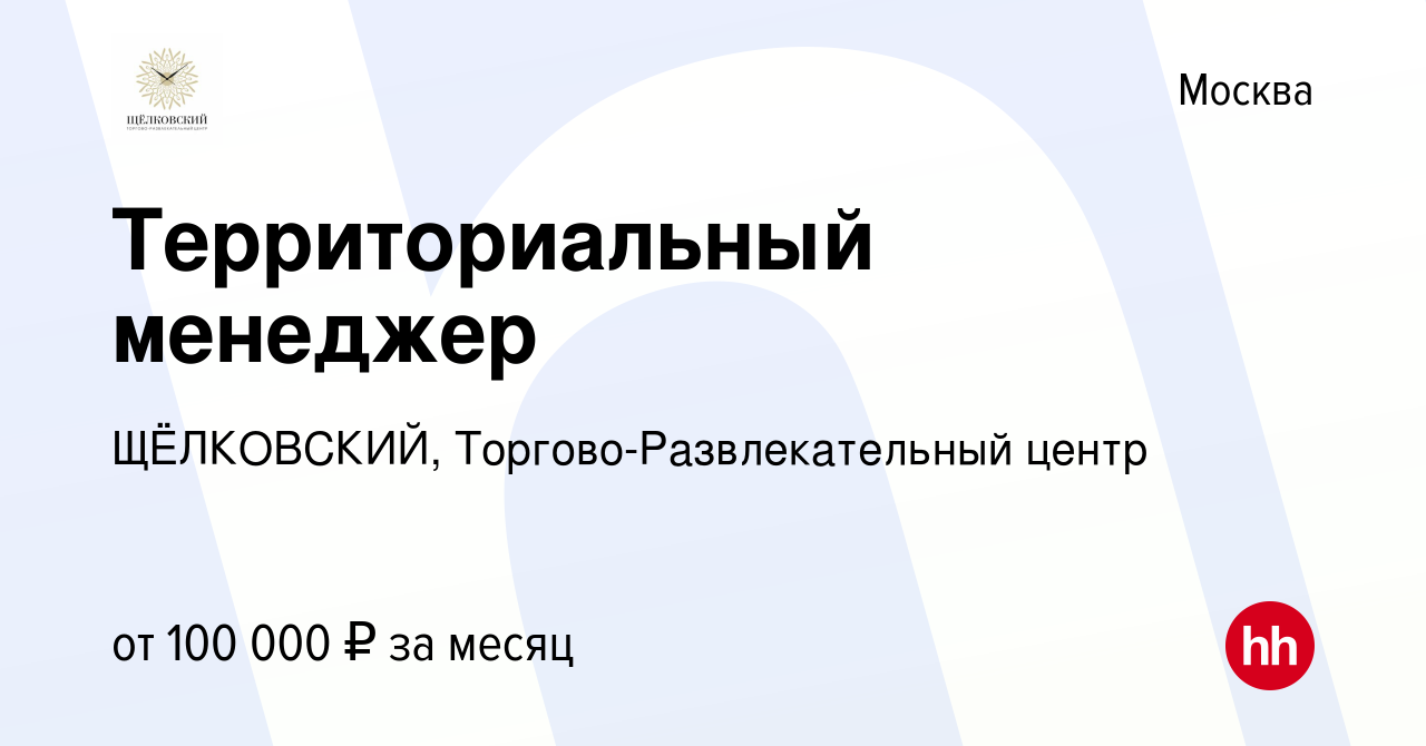 Вакансия Территориальный менеджер в Москве, работа в компании ЩЁЛКОВСКИЙ,  Торгово-Развлекательный центр (вакансия в архиве c 7 июня 2023)