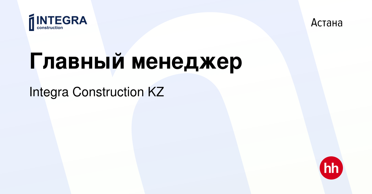 Вакансия Главный менеджер в Астане, работа в компании Integra Construction  KZ (вакансия в архиве c 30 марта 2022)