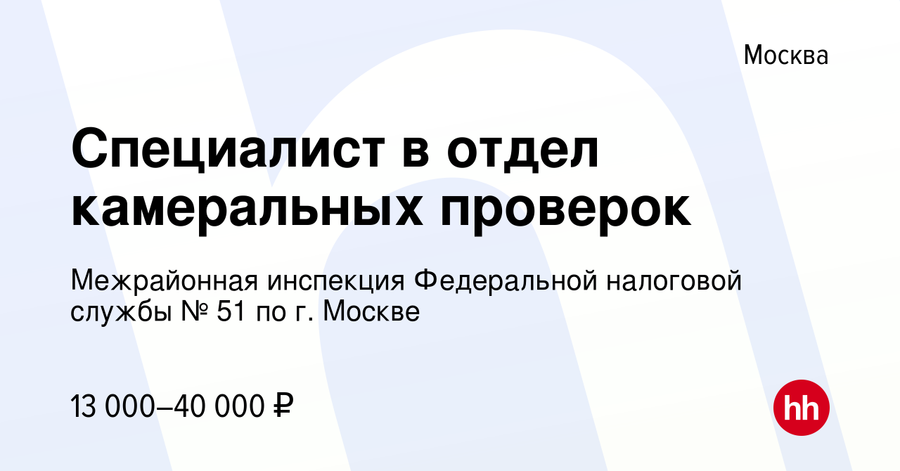 Вакансия Специалист в отдел камеральных проверок в Москве, работа в  компании Межрайонная инспекция Федеральной налоговой службы № 51 по г.  Москве (вакансия в архиве c 31 марта 2022)