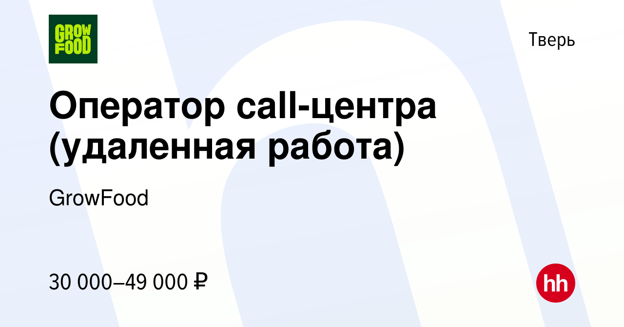 Вакансия Оператор call-центра (удаленная работа) в Твери, работа в компании  GrowFood (вакансия в архиве c 31 марта 2022)