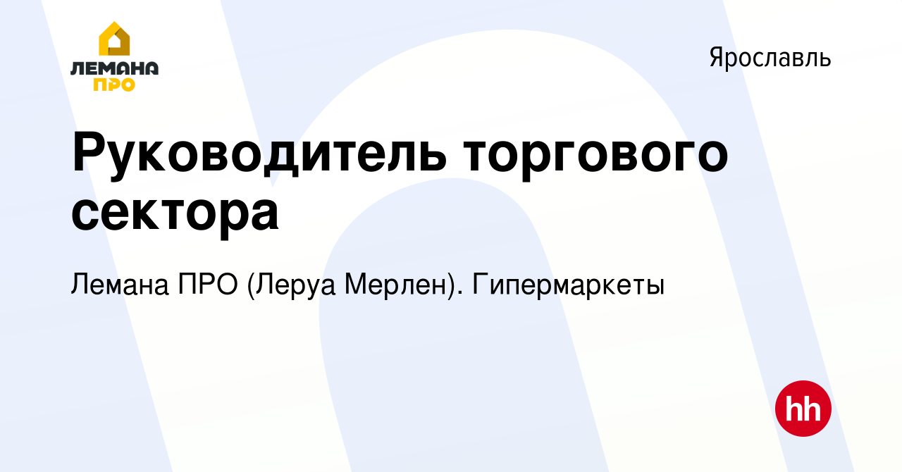 Вакансия Руководитель торгового сектора в Ярославле, работа в компании Леруа  Мерлен. Гипермаркеты (вакансия в архиве c 7 июня 2022)