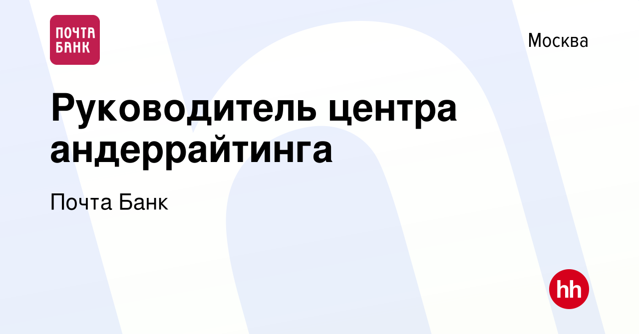 Вакансия Руководитель центра андеррайтинга в Москве, работа в компании  Почта Банк (вакансия в архиве c 31 марта 2022)