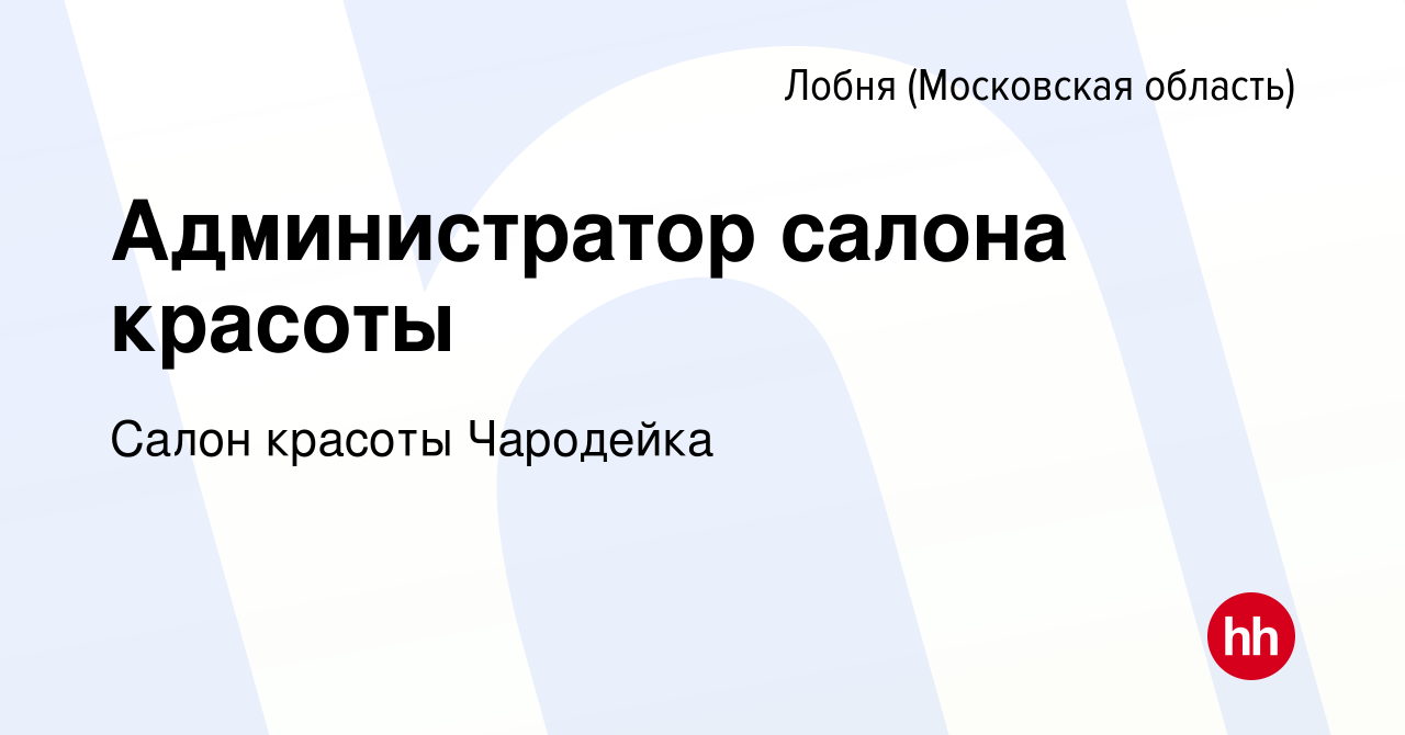 Вакансия Администратор салона красоты в Лобне, работа в компании Салон  красоты Чародейка (вакансия в архиве c 1 апреля 2022)