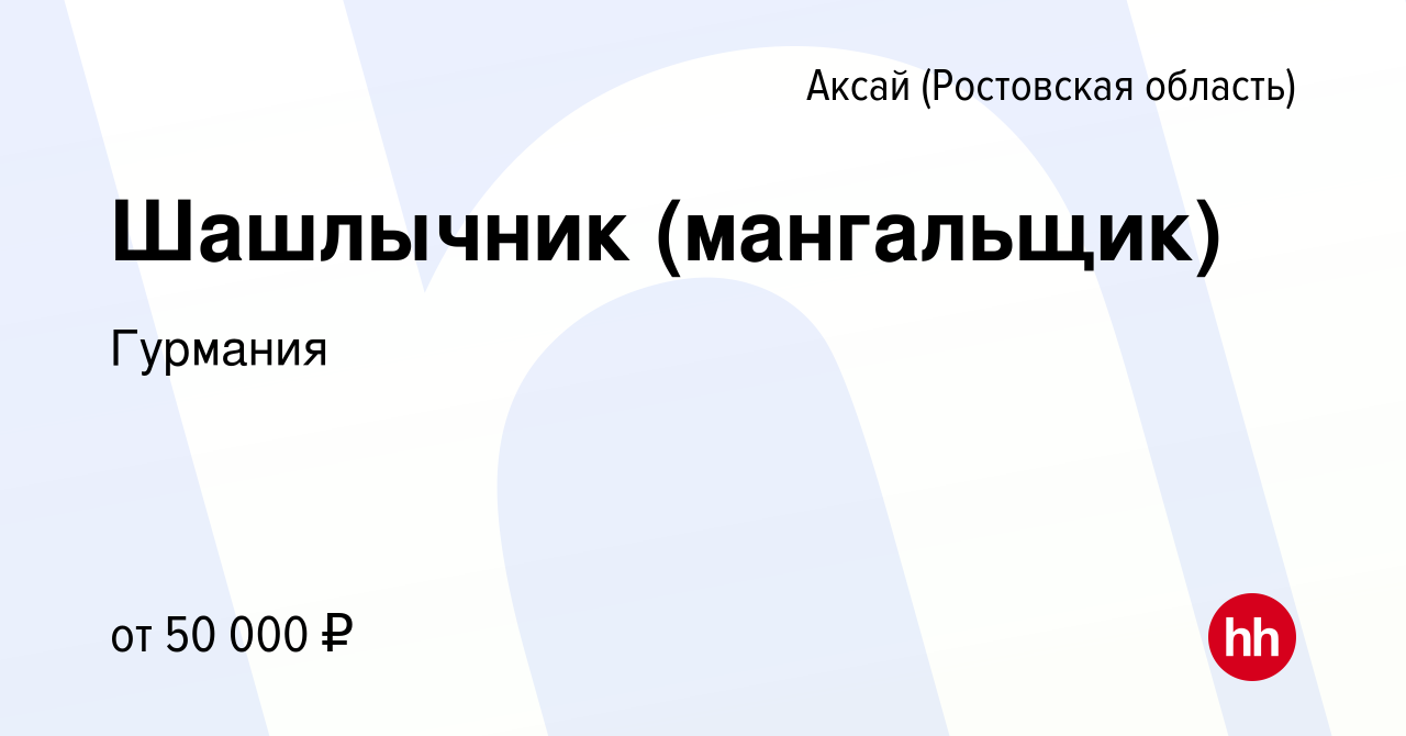 Вакансия Шашлычник (мангальщик) в Аксае, работа в компании Гурмания  (вакансия в архиве c 28 апреля 2022)