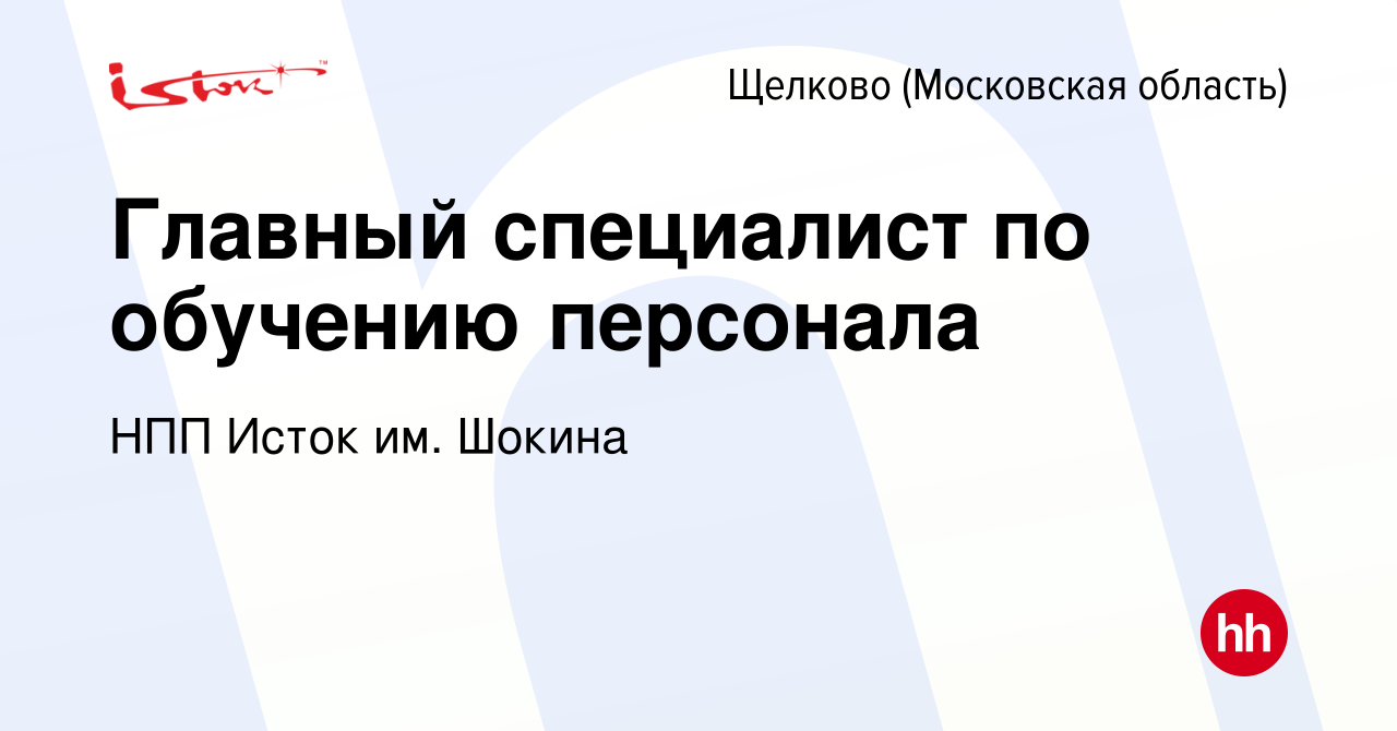 Вакансия Главный специалист по обучению персонала в Щелково, работа в  компании НПП Исток им. Шокина (вакансия в архиве c 1 апреля 2022)