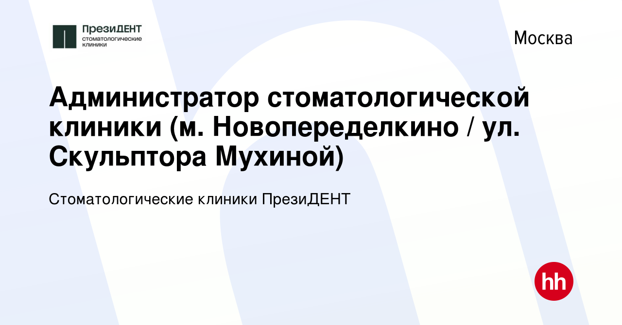 Вакансия Администратор стоматологической клиники (м. Новопеределкино / ул.  Скульптора Мухиной) в Москве, работа в компании Стоматологические клиники  ПрезиДЕНТ (вакансия в архиве c 1 апреля 2022)