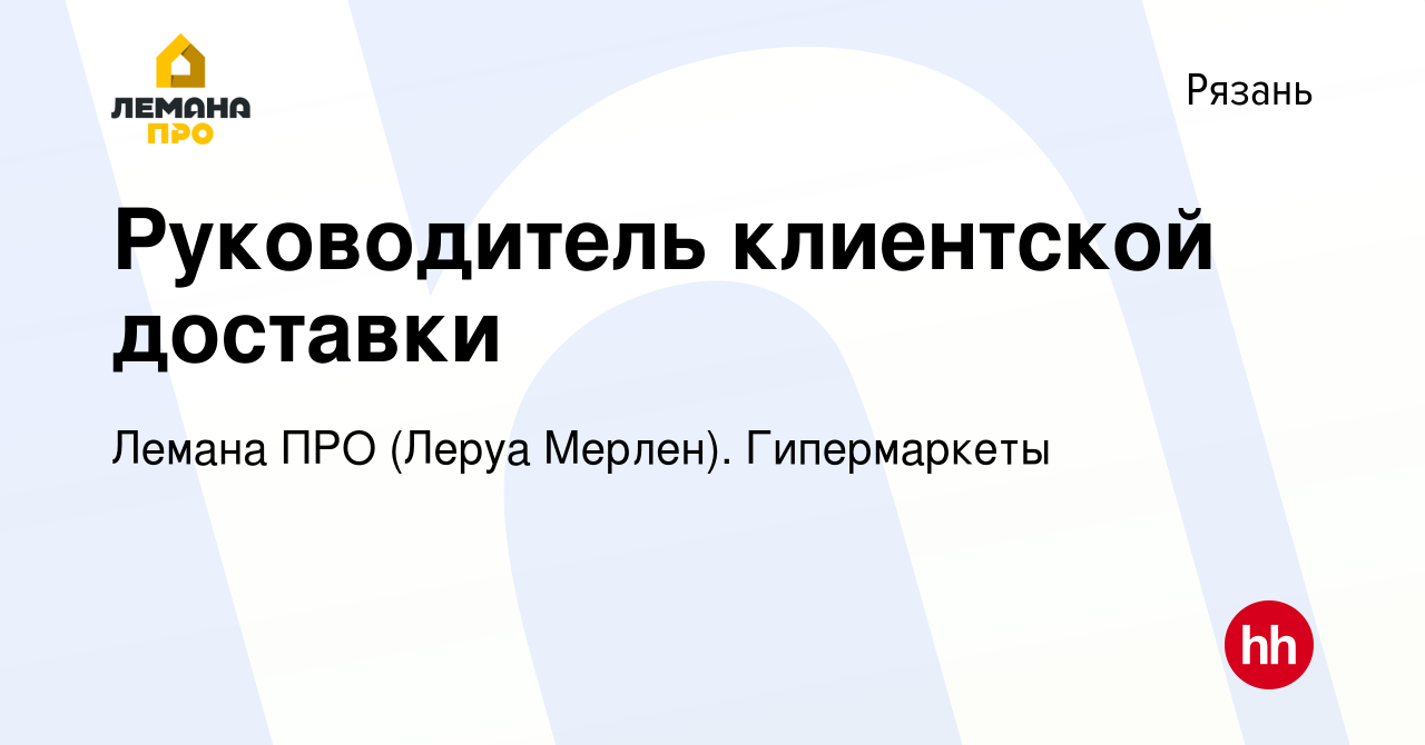 Вакансия Руководитель клиентской доставки в Рязани, работа в компании Леруа  Мерлен. Гипермаркеты (вакансия в архиве c 24 марта 2022)