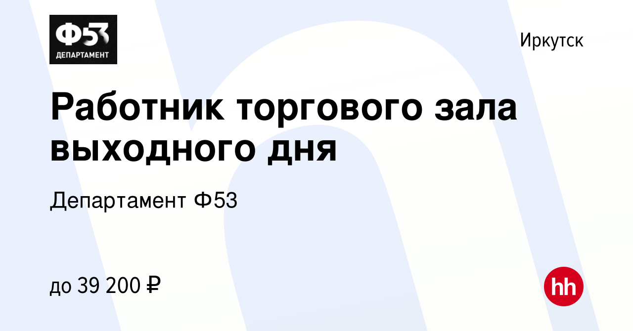 Вакансия Работник торгового зала выходного дня в Иркутске, работа в  компании Департамент Ф53 (вакансия в архиве c 1 апреля 2022)