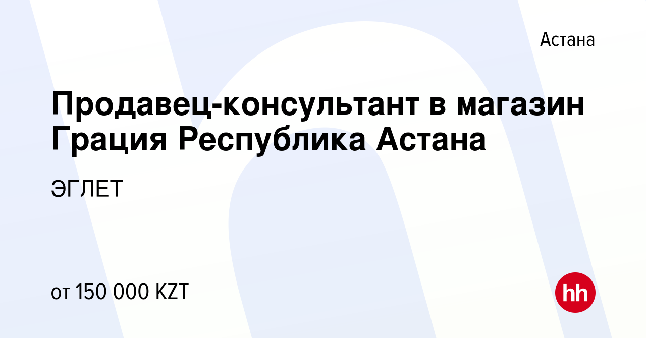 Вакансия Продавец-консультант в магазин Грация Республика Астана в Астане,  работа в компании ЭГЛЕТ (вакансия в архиве c 30 марта 2022)