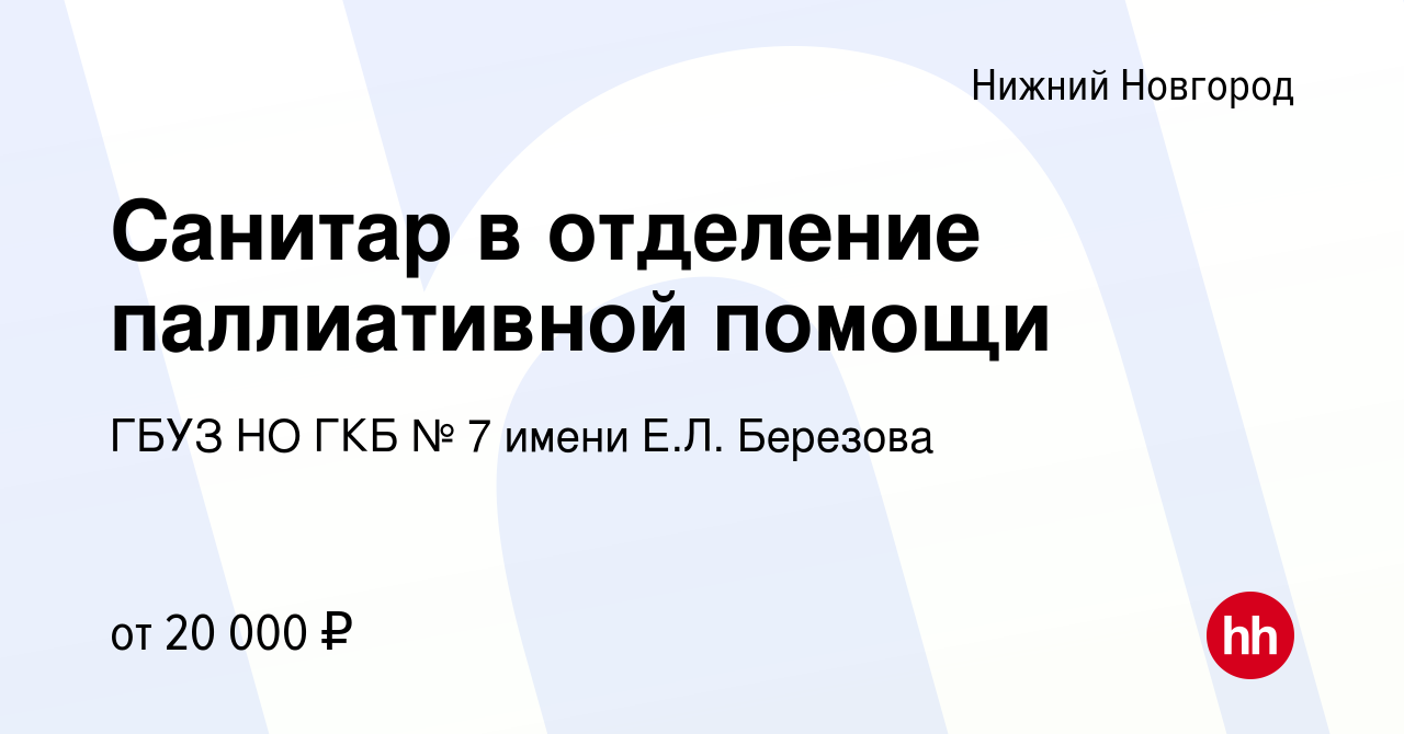 Вакансия Санитар в отделение паллиативной помощи в Нижнем Новгороде, работа  в компании ГБУЗ НО ГКБ № 7 имени Е.Л. Березова (вакансия в архиве c 2  апреля 2022)