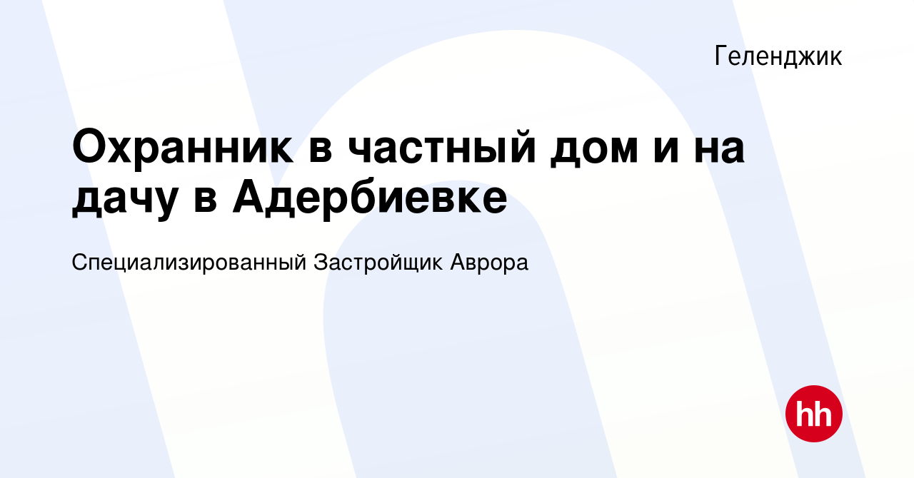 Вакансия Охранник в частный дом и на дачу в Адербиевке в Геленджике, работа  в компании Специализированный Застройщик Аврора (вакансия в архиве c 2  апреля 2022)