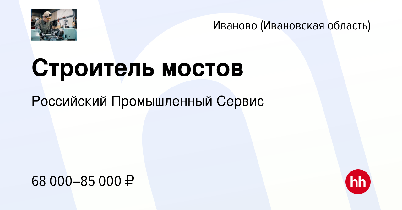 Вакансия Строитель мостов в Иваново, работа в компании Российский  Промышленный Сервис (вакансия в архиве c 24 апреля 2022)