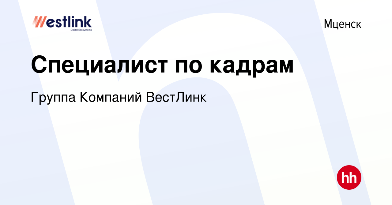 Вакансия Специалист по кадрам в Мценске, работа в компании Группа Компаний  ВестЛинк (вакансия в архиве c 2 апреля 2022)