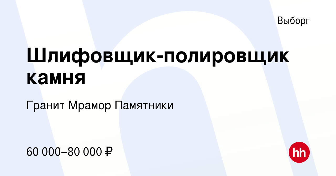 Вакансия Шлифовщик-полировщик камня в Выборге, работа в компании Гранит  Мрамор Памятники (вакансия в архиве c 2 апреля 2022)