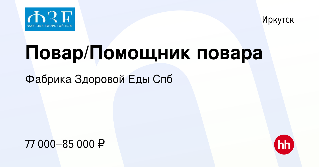 Вакансия Повар/Помощник повара в Иркутске, работа в компании Фабрика  Здоровой Еды Спб (вакансия в архиве c 31 августа 2022)