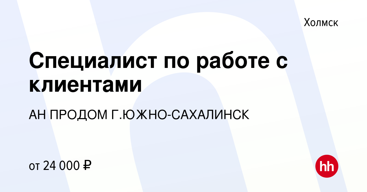 Вакансия Специалист по работе с клиентами в Холмске, работа в компании АН  ПРОДОМ Г.ЮЖНО-САХАЛИНСК (вакансия в архиве c 2 апреля 2022)