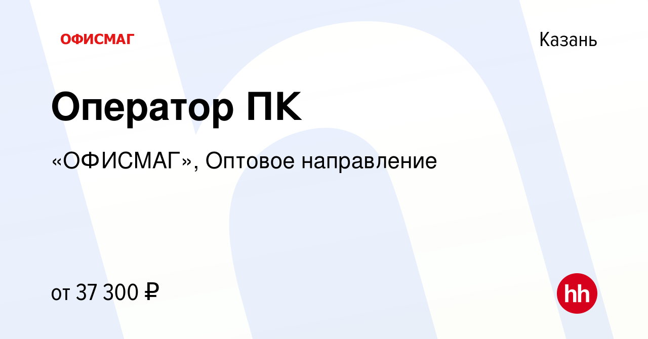 Вакансия Оператор ПК в Казани, работа в компании «ОФИСМАГ», Оптовое  направление (вакансия в архиве c 3 июня 2022)