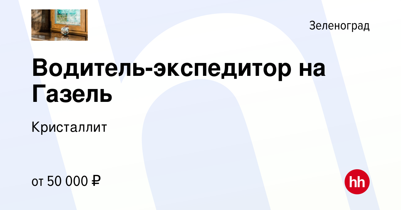 Вакансия Водитель-экспедитор на Газель в Зеленограде, работа в компании  Кристаллит (вакансия в архиве c 29 марта 2022)