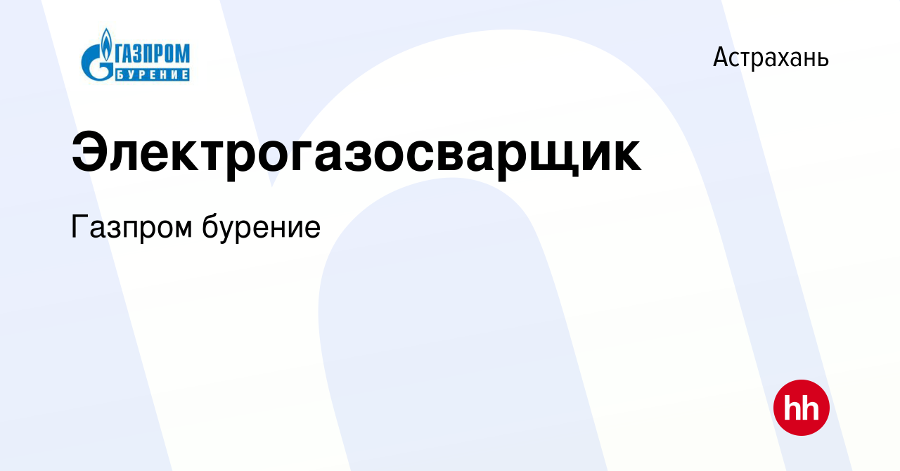 Вакансия Электрогазосварщик в Астрахани, работа в компании Газпром бурение  (вакансия в архиве c 3 апреля 2022)