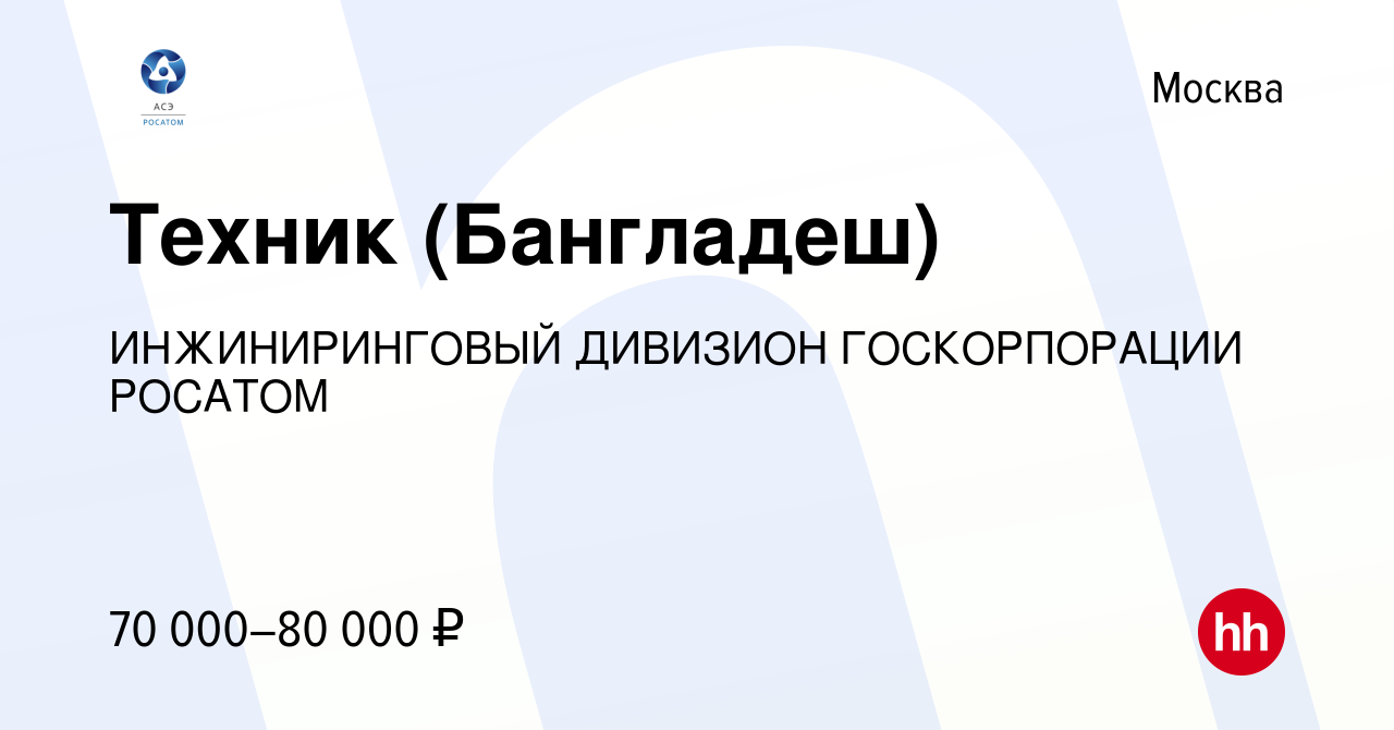 Вакансия Техник (Бангладеш) в Москве, работа в компании ИНЖИНИРИНГОВЫЙ  ДИВИЗИОН ГОСКОРПОРАЦИИ РОСАТОМ (вакансия в архиве c 29 апреля 2022)