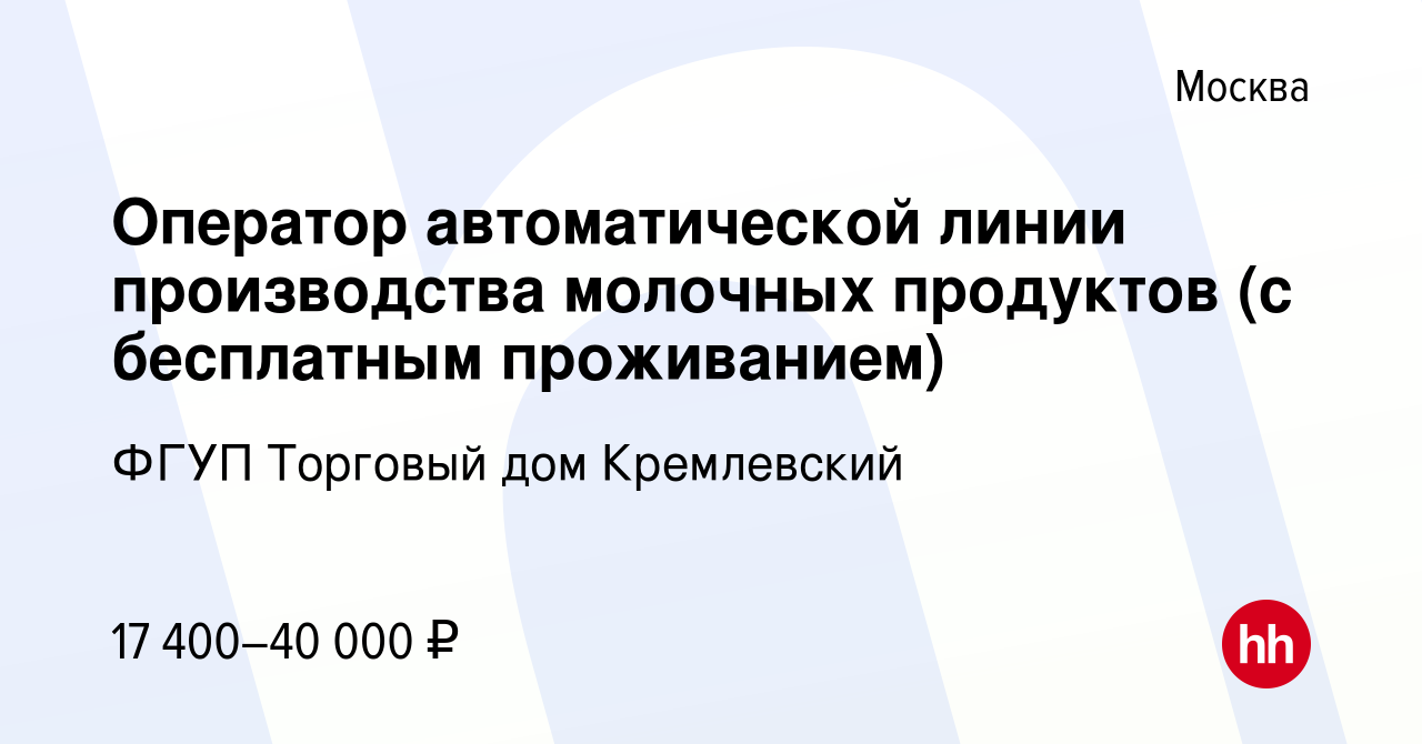 Вакансия Оператор автоматической линии производства молочных продуктов (с  бесплатным проживанием) в Москве, работа в компании ФГУП Торговый дом  Кремлевский (вакансия в архиве c 4 апреля 2022)