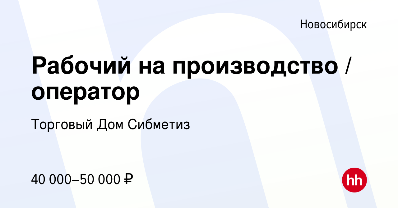 Вакансия Рабочий на производство / оператор в Новосибирске, работа в  компании Торговый Дом Сибметиз (вакансия в архиве c 7 апреля 2022)