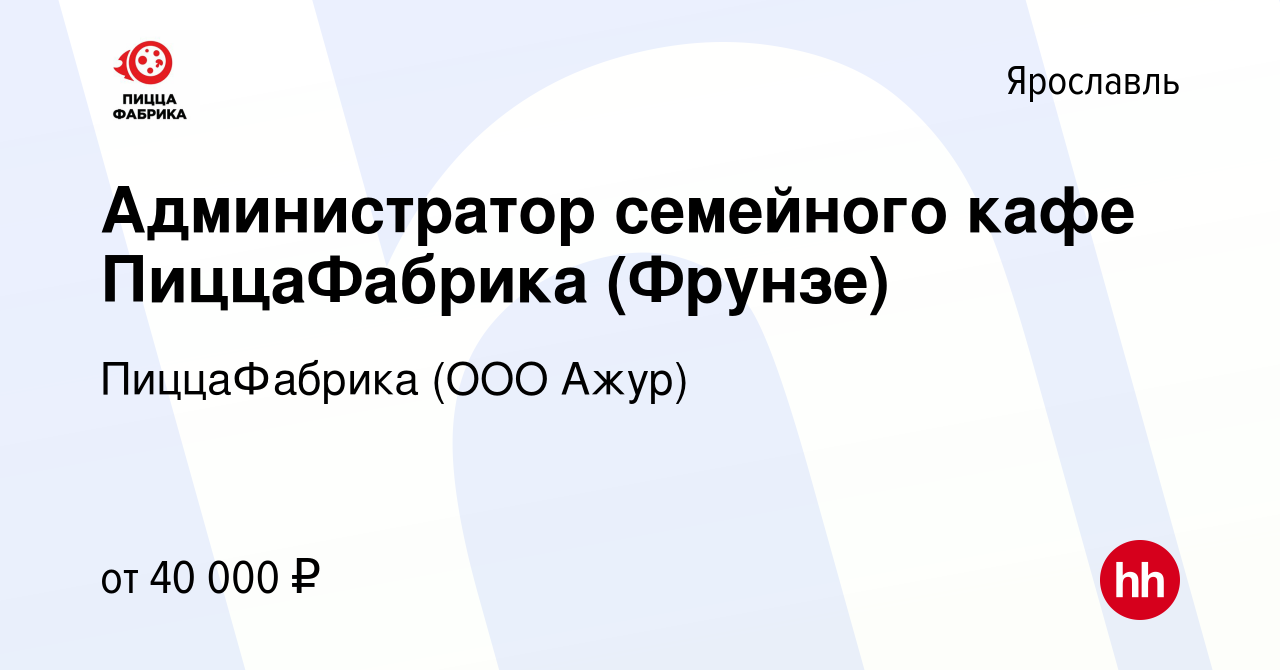 Вакансия Администратор семейного кафе ПиццаФабрика (Фрунзе) в Ярославле,  работа в компании ПиццаФабрика (ООО Ажур) (вакансия в архиве c 21 марта  2022)