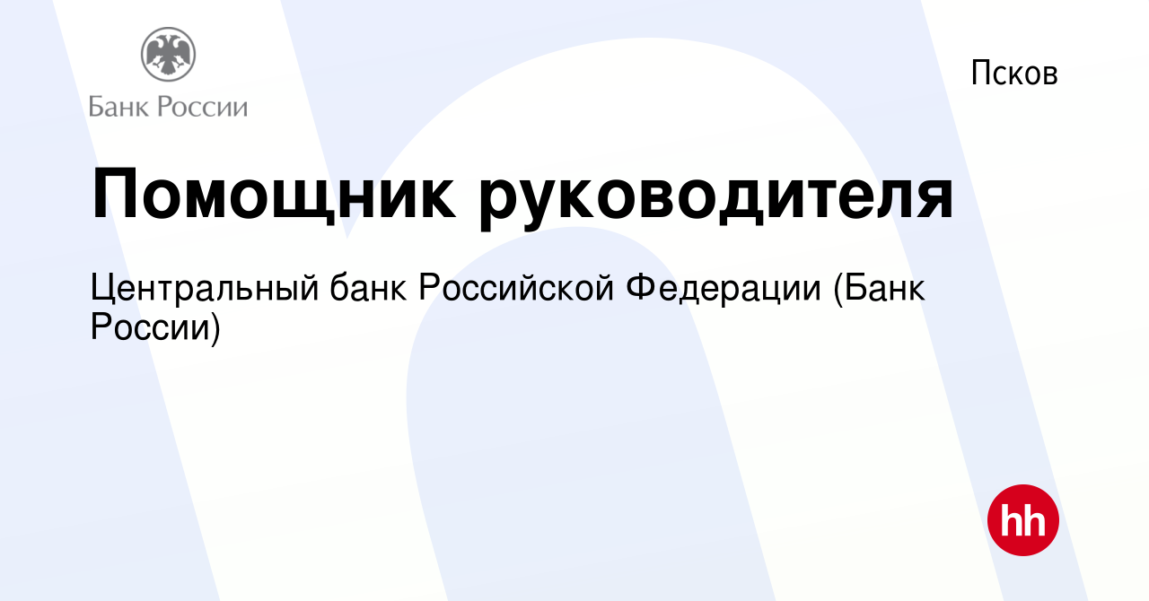 Вакансия Помощник руководителя в Пскове, работа в компании Центральный банк  Российской Федерации (вакансия в архиве c 8 апреля 2022)