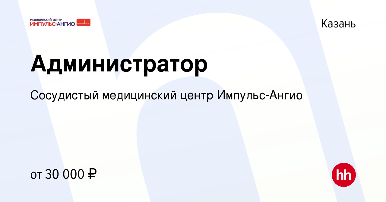 Вакансия Администратор в Казани, работа в компании Сосудистый медицинский  центр Импульс-Ангио (вакансия в архиве c 8 апреля 2022)