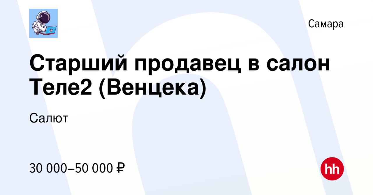 Вакансия Старший продавец в салон Теле2 (Венцека) в Самаре, работа в  компании Салют (вакансия в архиве c 22 октября 2022)