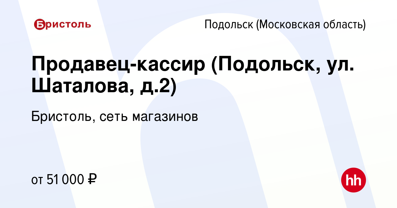 Вакансия Продавец-кассир (Подольск, ул. Шаталова, д.2) в Подольске  (Московская область), работа в компании Бристоль, сеть магазинов (вакансия  в архиве c 31 марта 2022)