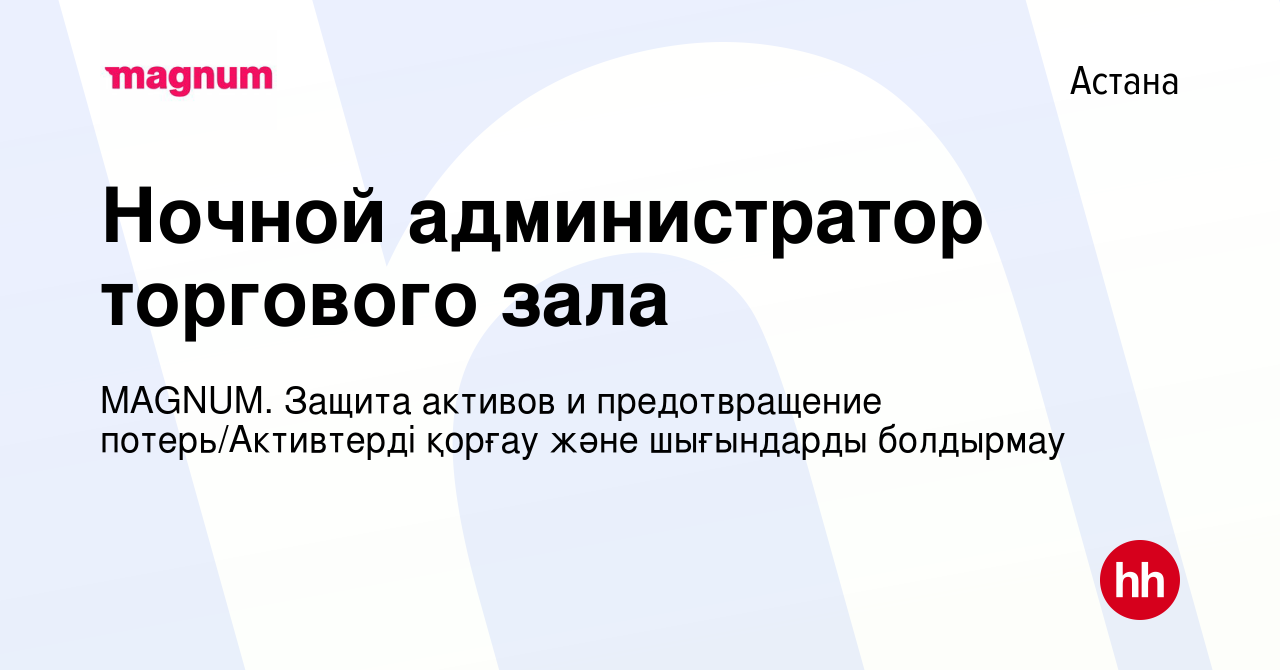 Вакансия Ночной администратор торгового зала в Астане, работа в компании  MAGNUM. Защита активов и предотвращение потерь/Активтерді қорғау және  шығындарды болдырмау (вакансия в архиве c 8 апреля 2022)