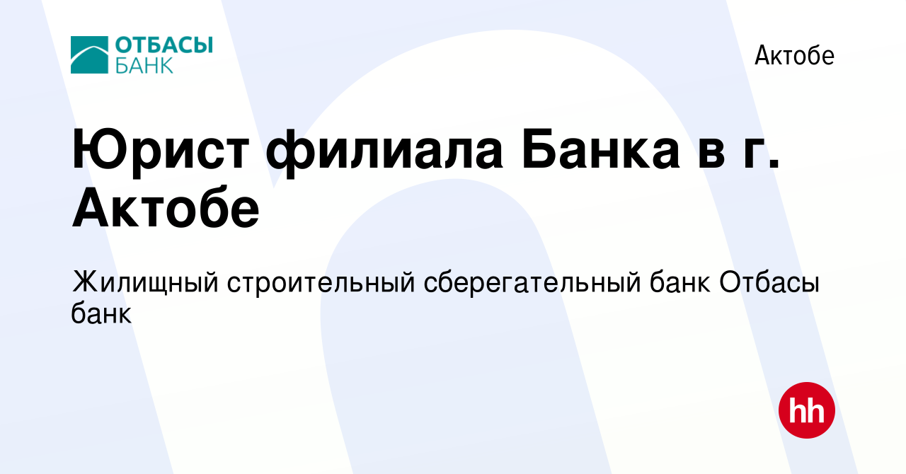 Вакансия Юрист филиала Банка в г. Актобе в Актобе, работа в компании  Жилищный строительный сберегательный банк Отбасы банк (вакансия в архиве c  8 мая 2022)