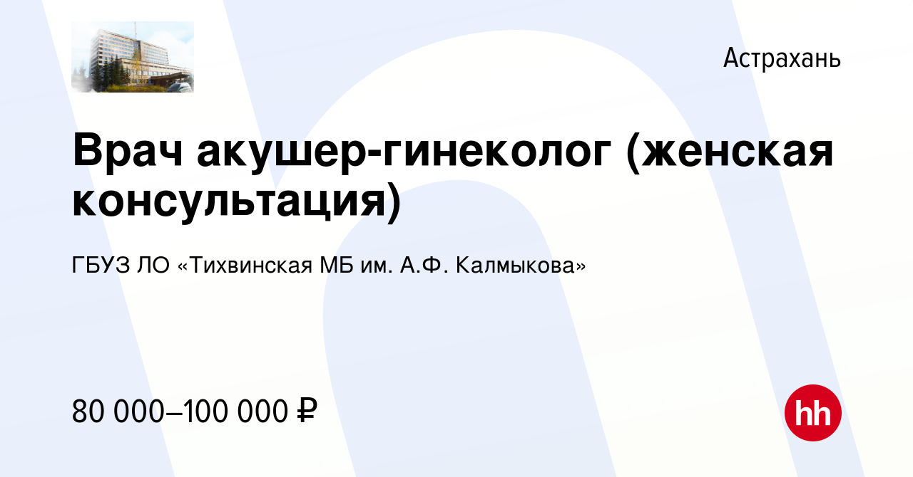 Вакансия Врач акушер-гинеколог (женская консультация) в Астрахани, работа в  компании ГБУЗ ЛО «Тихвинская МБ им. А.Ф. Калмыкова» (вакансия в архиве c 9  апреля 2022)