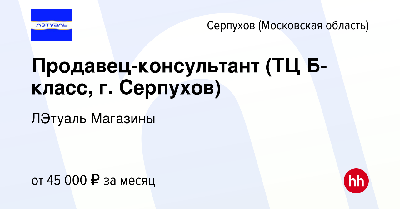 Вакансия Продавец-консультант (ТЦ Б-класс, г. Серпухов) в Серпухове, работа  в компании ЛЭтуаль Магазины (вакансия в архиве c 13 июня 2024)