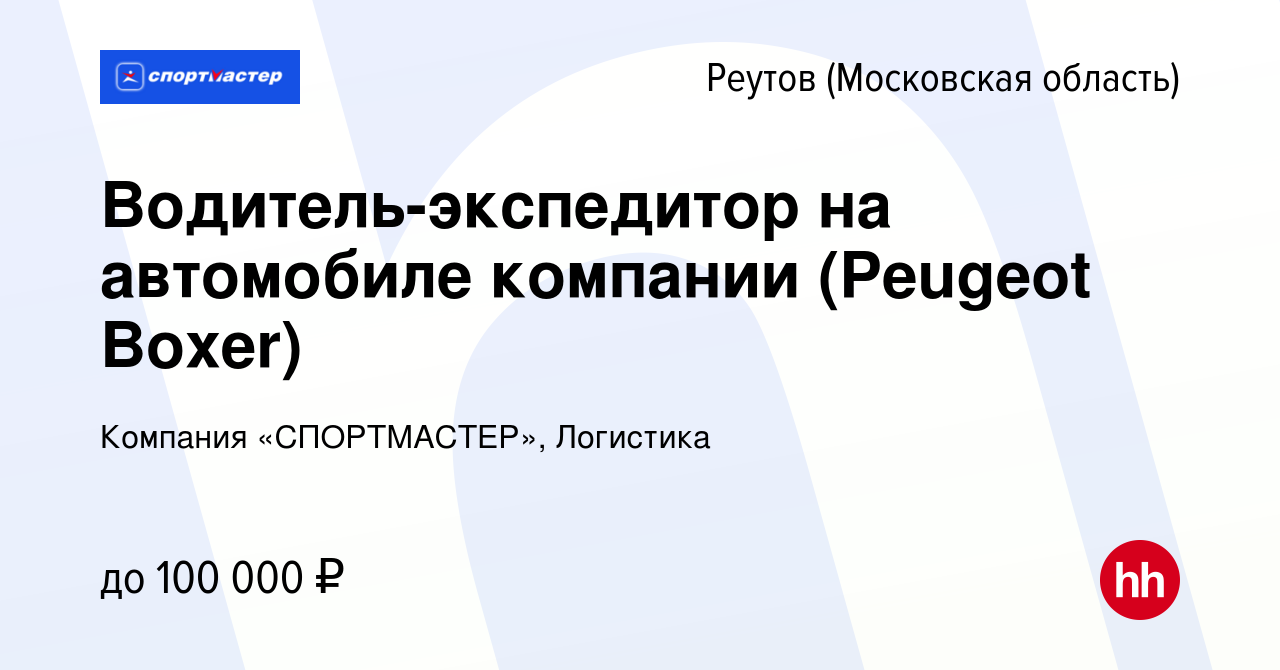 Вакансия Водитель-экспедитор на автомобиле компании (Peugeot Boxer) в  Реутове, работа в компании Компания «СПОРТМАСТЕР», Логистика (вакансия в  архиве c 21 мая 2022)