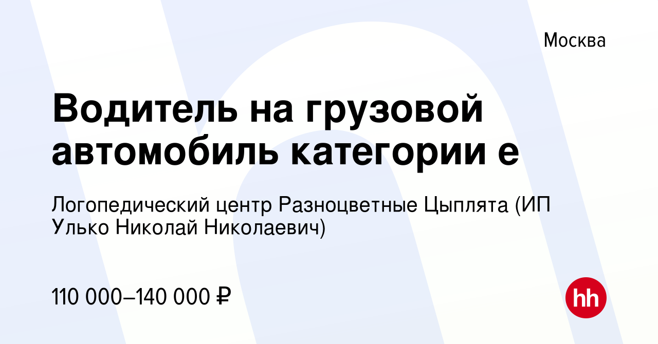 Вакансия Водитель на грузовой автомобиль категории е в Москве, работа в  компании Логопедический центр Разноцветные Цыплята (ИП Улько Николай  Николаевич) (вакансия в архиве c 10 апреля 2022)