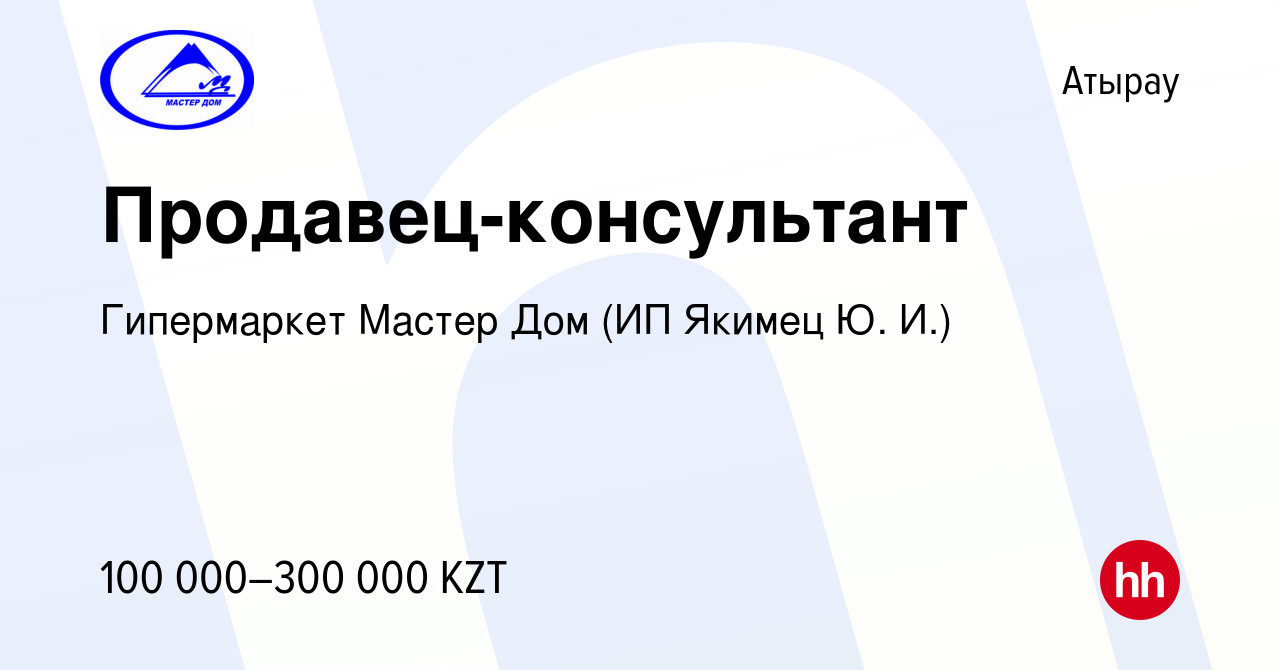 Вакансия Продавец-консультант в Атырау, работа в компании Гипермаркет Мастер  Дом (ИП Якимец Ю. И.) (вакансия в архиве c 10 апреля 2022)