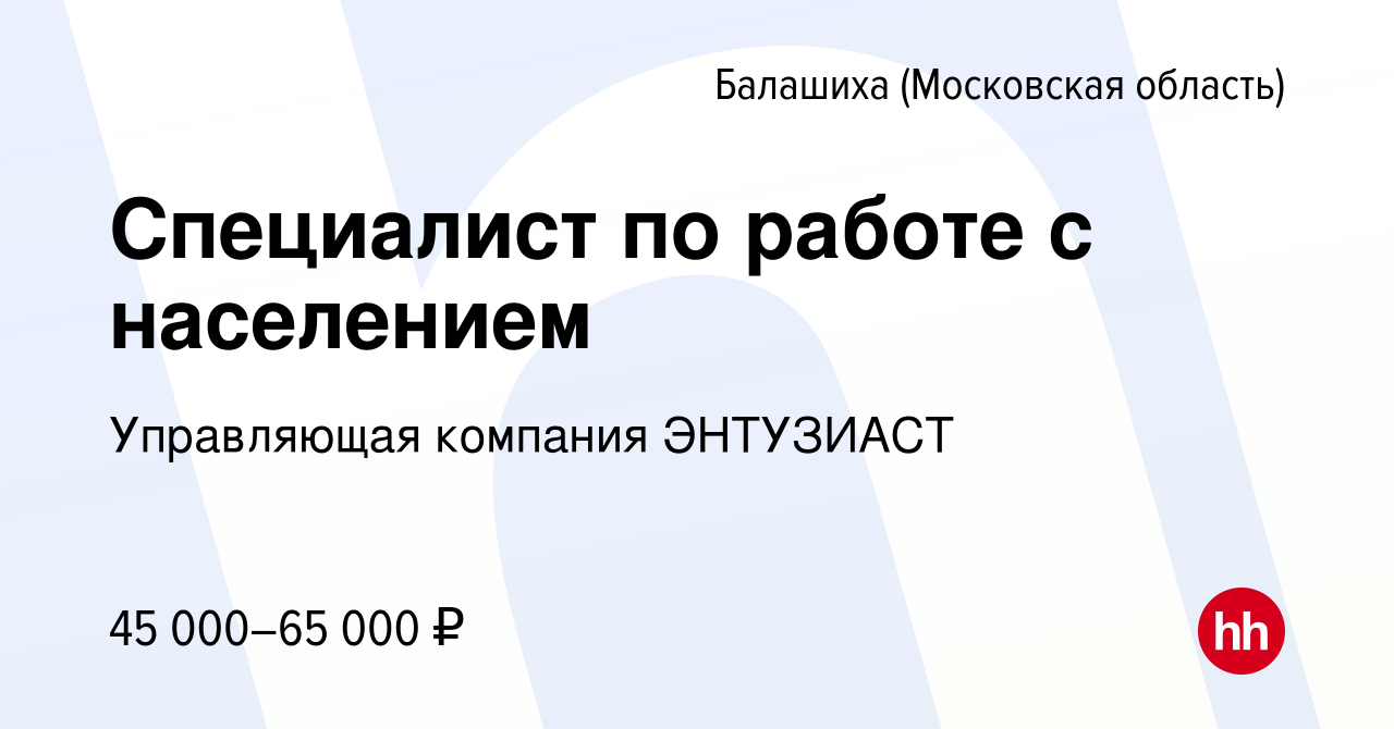 Вакансия Специалист по работе с населением в Балашихе, работа в компании  Управляющая компания ЭНТУЗИАСТ (вакансия в архиве c 22 марта 2022)