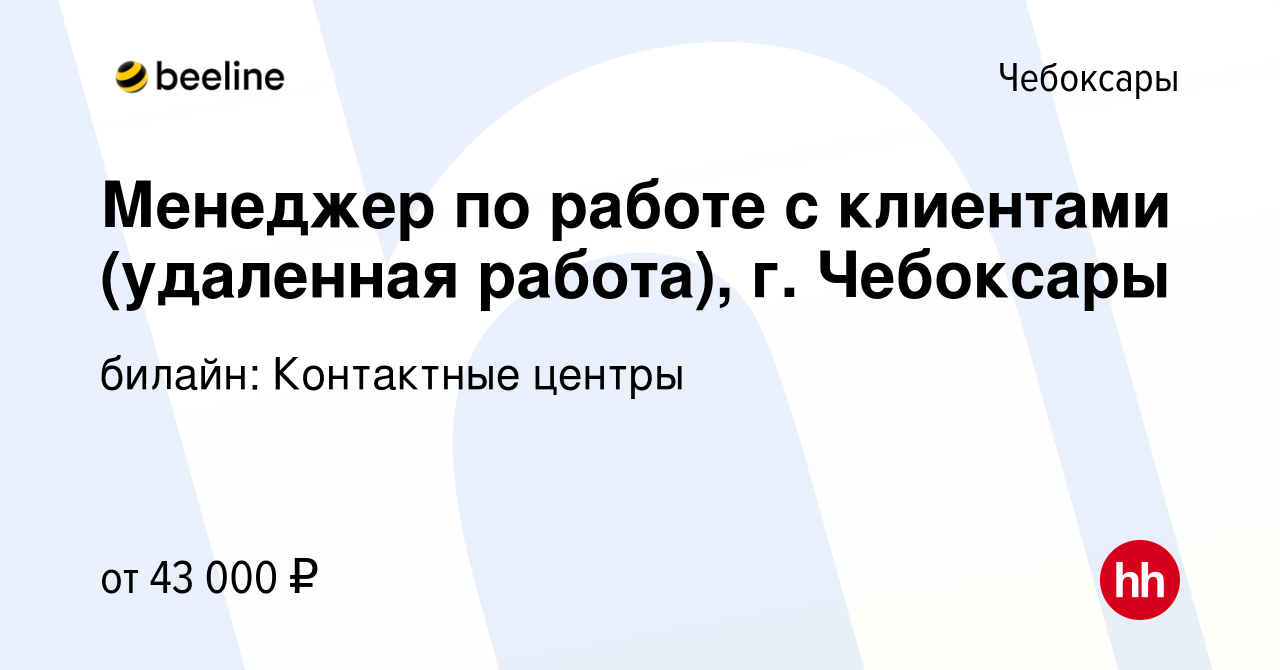 Вакансия Менеджер по работе с клиентами (удаленная работа), г. Чебоксары в  Чебоксарах, работа в компании билайн: Контактные центры (вакансия в архиве  c 17 апреля 2022)