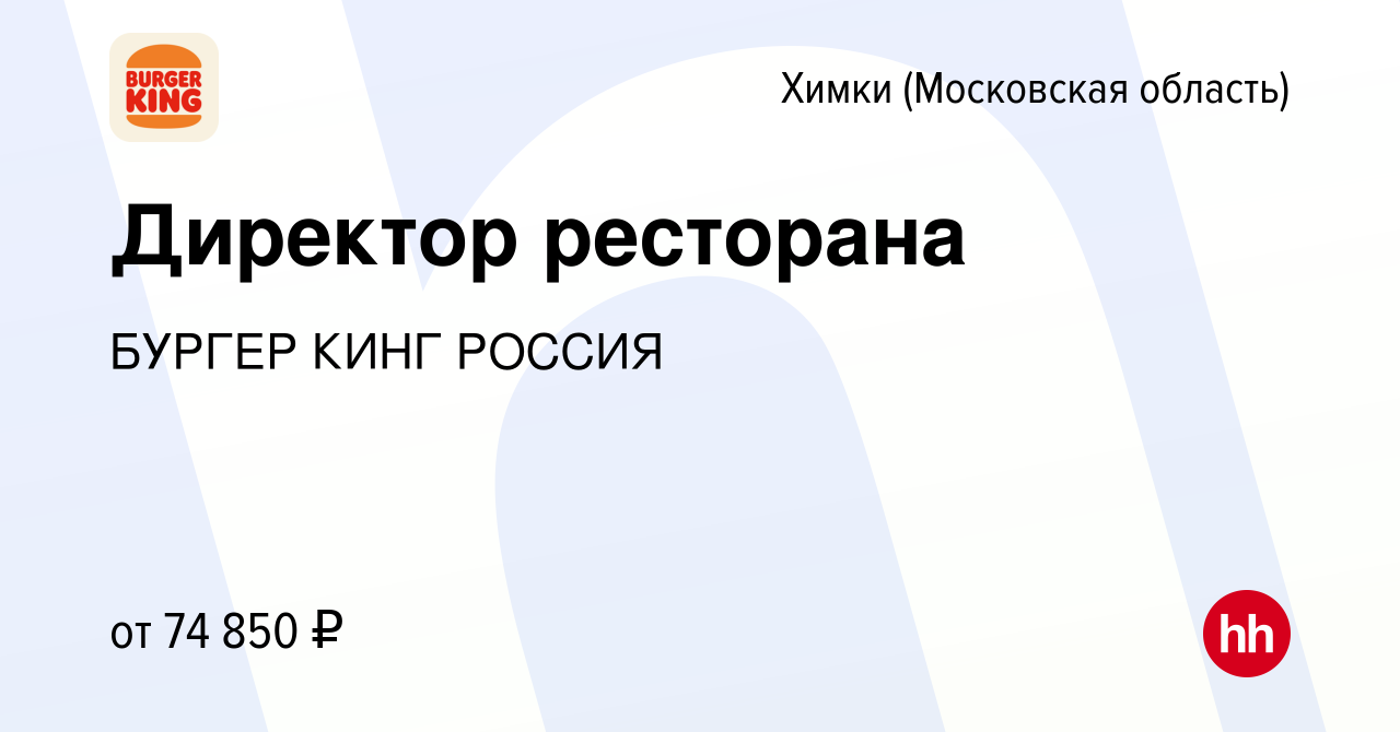 Вакансия Директор ресторана в Химках, работа в компании БУРГЕР КИНГ РОССИЯ  (вакансия в архиве c 12 июля 2022)