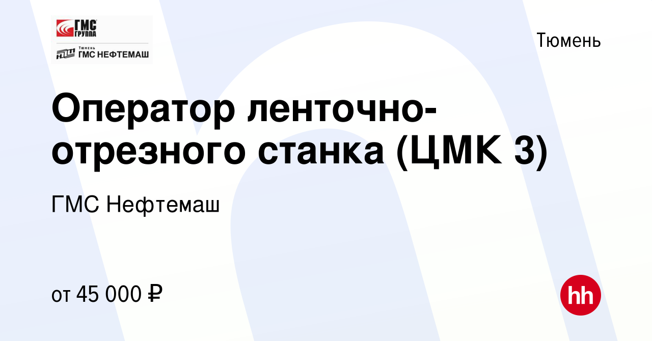 Вакансия Оператор ленточно-отрезного станка (ЦМК 3) в Тюмени, работа в  компании ГМС Нефтемаш (вакансия в архиве c 5 апреля 2022)