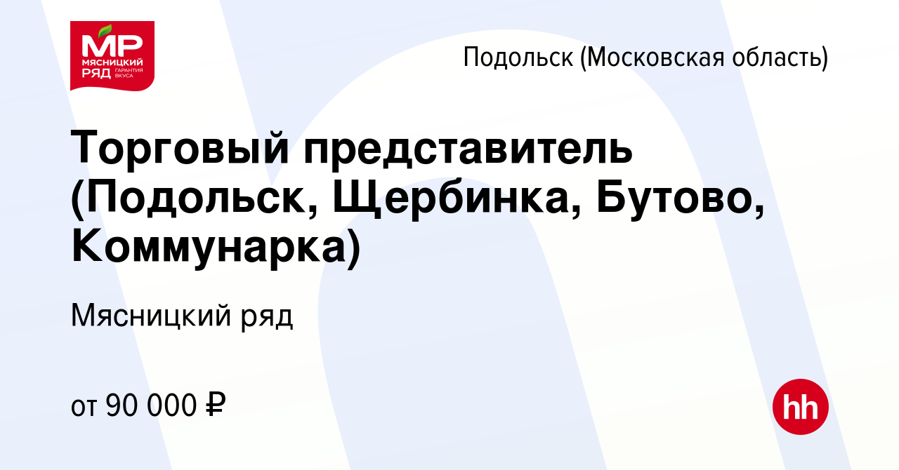 Вакансия Торговый представитель (Подольск, Щербинка, Бутово, Коммунарка) в  Подольске (Московская область), работа в компании Мясницкий ряд (вакансия в  архиве c 12 апреля 2022)