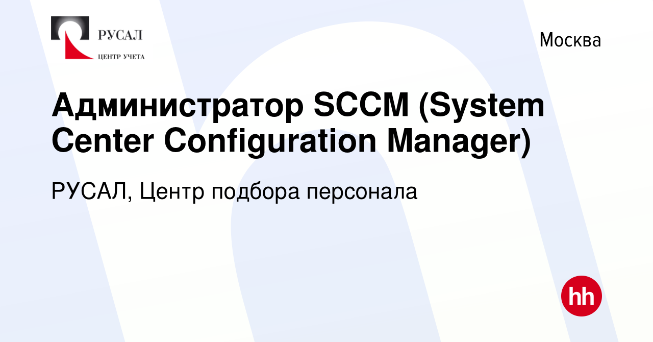 Вакансия Администратор SCCM (System Center Configuration Manager) в Москве,  работа в компании РУСАЛ, Центр подбора персонала (вакансия в архиве c 13  апреля 2022)